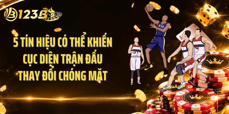 5 tín hiệu có thể khiến cục diện trận đấu thay đổi chóng mặt