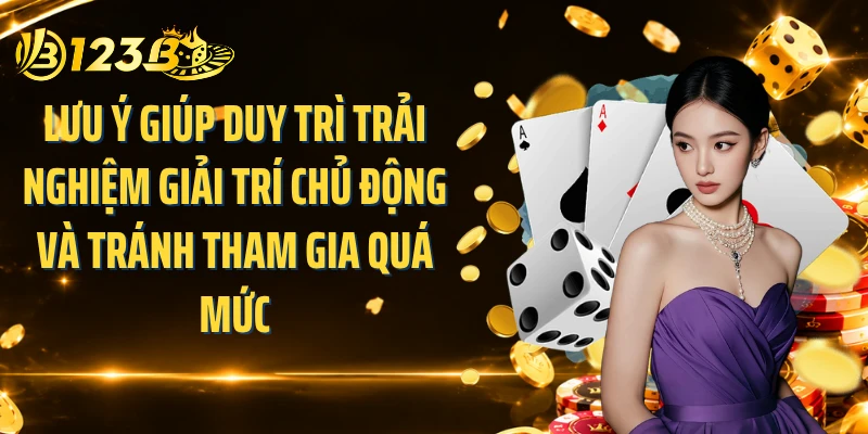 Lưu ý giúp duy trì trải nghiệm giải trí chủ động và tránh tham gia quá mức