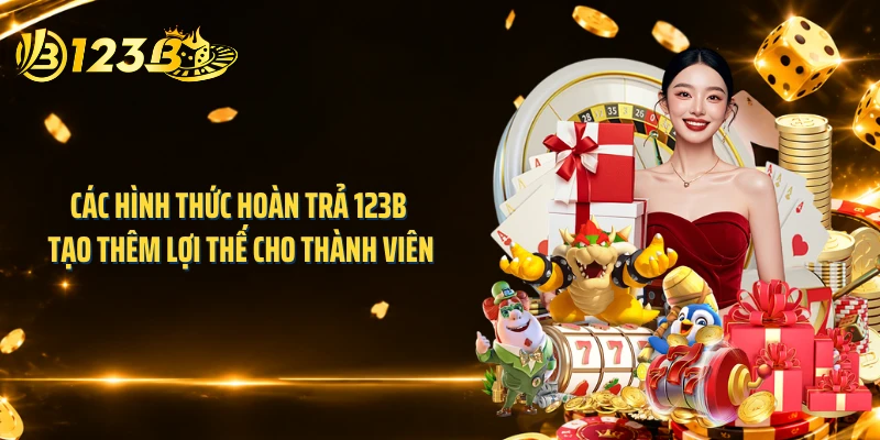 Các hình thức hoàn trả 123B tạo thêm lợi thế cho thành viên