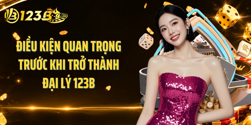 Điều kiện quan trọng trước khi trở thành đại lý 123B