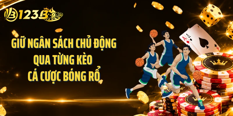 Giữ ngân sách chủ động qua từng kèo cá cược bóng rổ