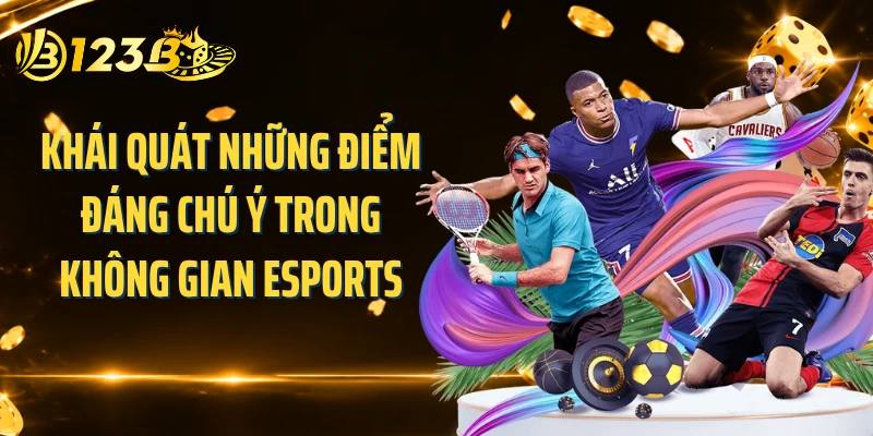 Khái quát những điểm đáng chú ý trong không gian Esports