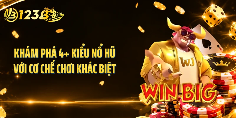 Khám phá 4+ kiểu nổ hũ với cơ chế chơi khác biệt