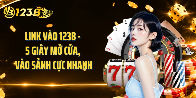 Link Vào 123B - 5 Giây Mở Cửa, Vào Sảnh Cực Nhanh