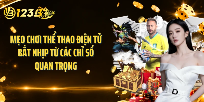 Mẹo chơi thể thao điện tử bắt nhịp từ các chỉ số quan trọng