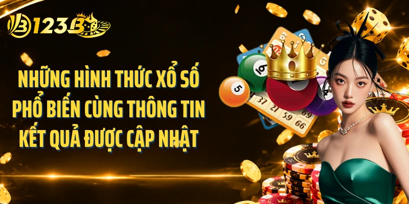 Những hình thức xổ số phổ biến cùng thông tin kết quả được cập nhật