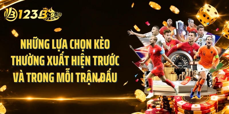 Những lựa chọn kèo thường xuất hiện trước và trong mỗi trận đấu
