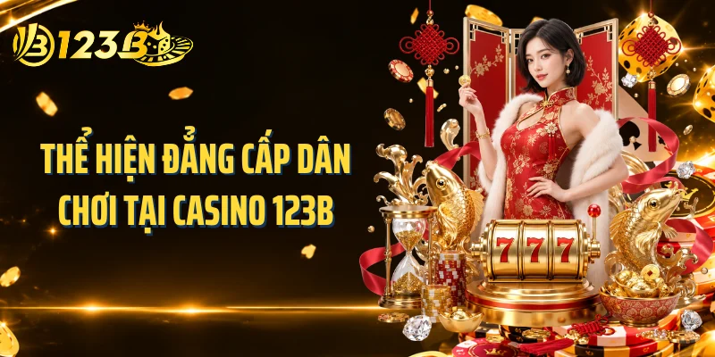 Thể hiện đẳng cấp dân chơi tại casino 123B