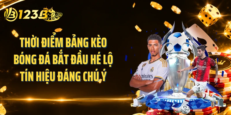 Thời điểm bảng kèo bóng đá bắt đầu hé lộ tín hiệu đáng chú ý