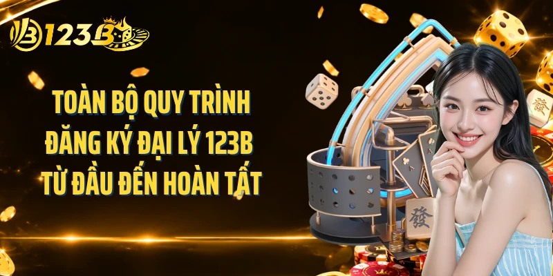 Toàn bộ quy trình đăng ký đại lý 123B từ đầu đến hoàn tất